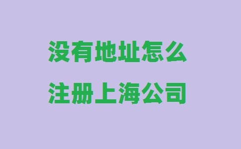 沒(méi)有地址怎么注冊上海公司