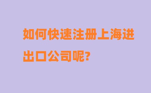 如何快速注冊上海進(jìn)出口公司呢?