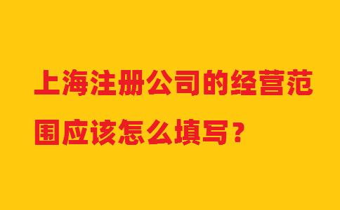 上海注冊公司的經(jīng)營(yíng)范圍應該怎么填寫(xiě)？