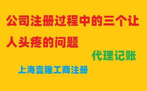 公司注冊過程中的三個讓人頭疼的問題