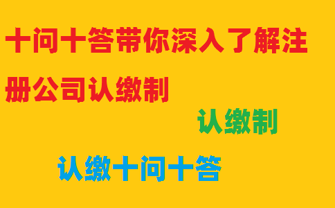 十問(wèn)十答帶你深入了解注冊(cè)公司認(rèn)繳制