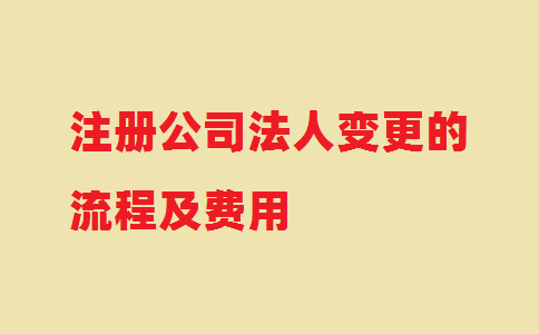 注冊公司法人變更的流程及費用